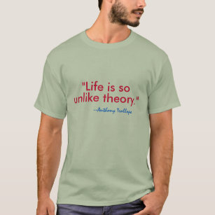 "Life is so unlike theory." --Anthony Trollope T-Shirt