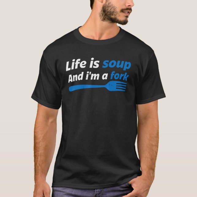Life Is Soup And I'm A Fork   T-Shirt (Front)