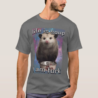 Life is soup i am fork possum T-Shirt