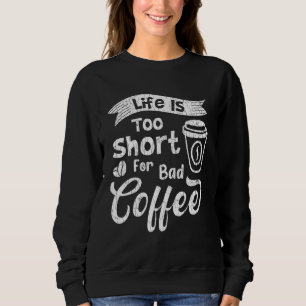 Life Is Too Short For Bad Coffee Drinker Graphic Sweatshirt
