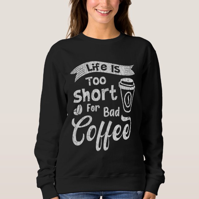 Life Is Too Short For Bad Coffee Drinker Graphic Sweatshirt (Front)
