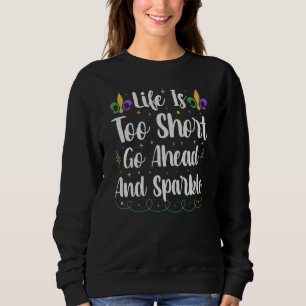Life Is Too Short Go Ahead And Sparkle Mardi Gras Sweatshirt