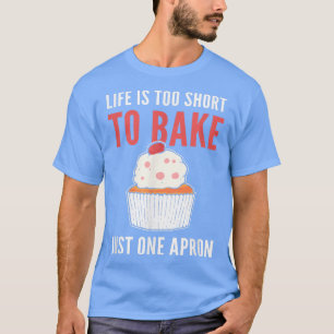 Life Is Too Short To Bake Just One Apron  Baking B T-Shirt