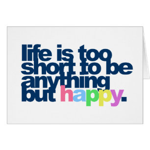 Life is too short to be anything but happy.