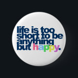 Life is too short to be anything but happy Button<br><div class="desc">Live is too short to be anything but happy. True words of wisdom!  happy smiling smile fun positive attitute happiness hapiness  "positive attitude" inspirational motivational pma "way of life" "positive mental" cute funny humourous</div>