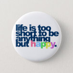 Life is too short to be anything but happy Button<br><div class="desc">Live is too short to be anything but happy. True words of wisdom!  happy smiling smile fun positive attitute happiness hapiness  "positive attitude" inspirational motivational pma "way of life" "positive mental" cute funny humourous</div>