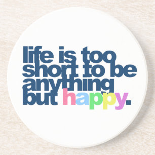 Life is too short to be anything but happy. coaster