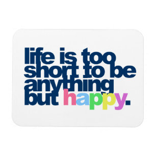 Life is too short to be anything but happy magnet