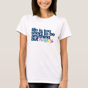 Life is too short to be anything but happy. T-Shirt