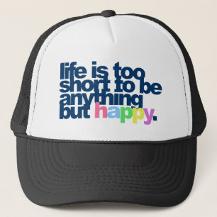 Life is too short to be anything but happy. trucker hat