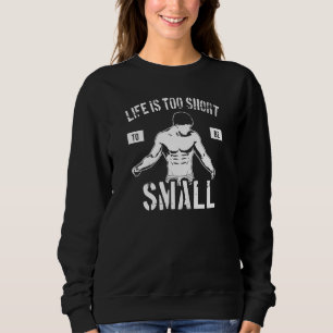 Life Is Too Short To Be Small Bodybuilding Motiva Sweatshirt