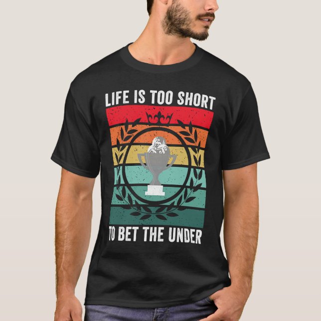 Life is Too Short To Bet The Under  Sports Betting T-Shirt (Front)