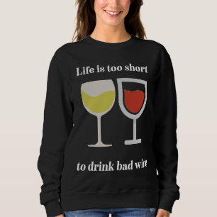 Life Is Too Short To Drink Bad Wine Sweatshirt