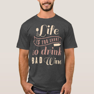 Life Is Too Short To Drink Bad Wine T-Shirt