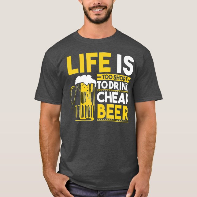 Life Is Too Short To Drink Cheap Beer Funny Beer T-Shirt (Front)