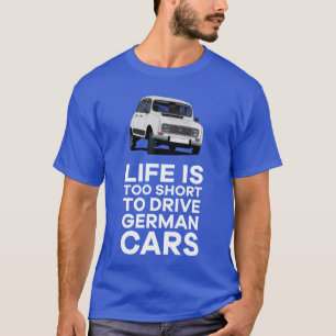Life is too short to drive German cars - Renault 4 T-Shirt