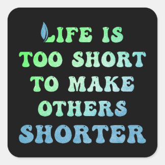 Life is Too Short to Make Others Shorter Square Sticker