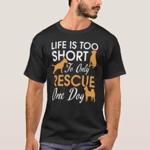 Life Is Too Short To Only Rescue One Dog Animal Re T-Shirt