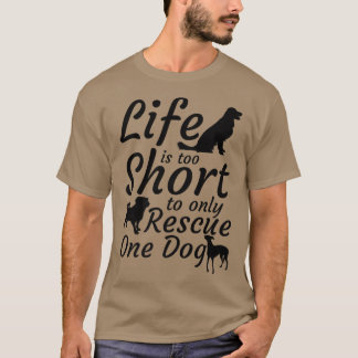 Life Is Too Short To Only Rescue One DogDog Rescue T-Shirt