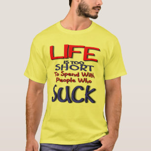Life Is Too Short, To Spend With People Who Suck T-Shirt
