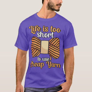 Life is too short to use cheap yarn T-Shirt