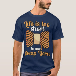 Life is too short to use cheap yarn T-Shirt