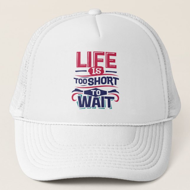 Life is Too Short to Wait Trucker Hat (Front)