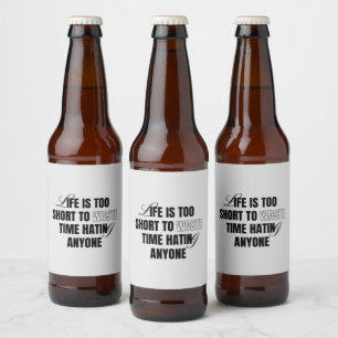 Life Is Too Short To Waste Time Hating Anyone Beer Bottle Label