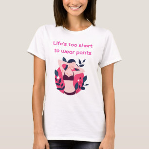 Life is too short to wear pants T-Shirt