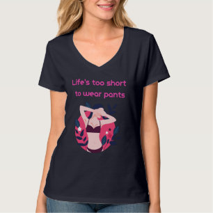 Life is too short to wear pants T-Shirt