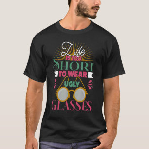 Life Is Too Short To Wear Ugly Glasses Optician Ap T-Shirt
