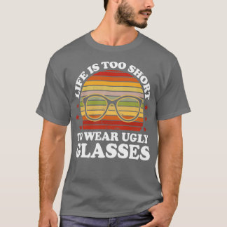 Life Is Too Short To Wear Ugly Glasses Optician T-Shirt