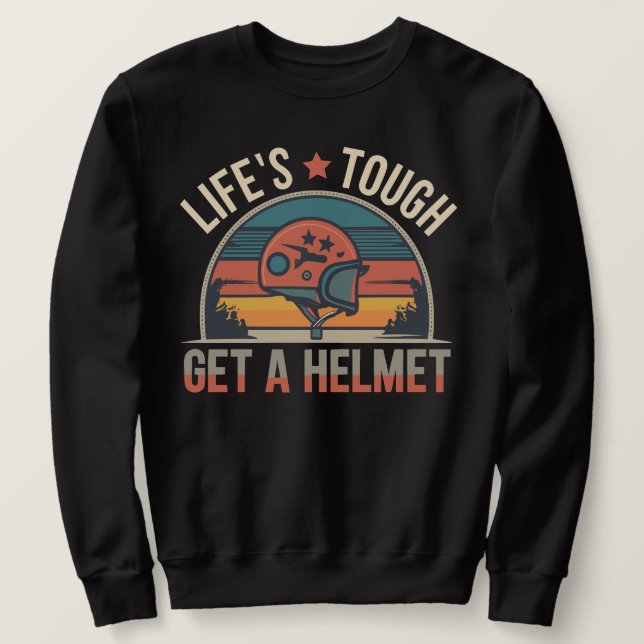 Life is tough, get a helmet man sweatshirt (Design Front)
