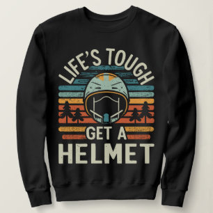 Life is Tough. Get a helmet, man Sweatshirt