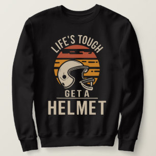 Life Is Tough Get A Helmet  Sweatshirt