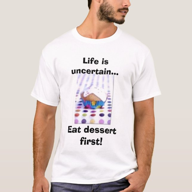 Life is uncertain...Eat dessert first! T-Shirt (Front)