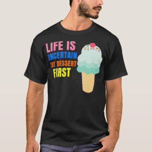 Life is Uncertain Eat Dessert First T-Shirt