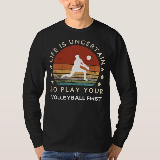 Life is Uncertain Play Volleyball First Funny Tee (Front)