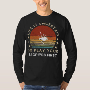 Life is Uncertain Play Your Bagpipes First Funny T T-Shirt