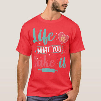 Life Is What You Bake It Baker Baking Pastry  T-Shirt