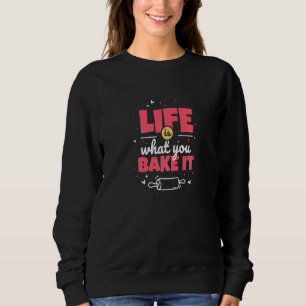 Life Is What You Bake It Design For A Baking Fans Sweatshirt