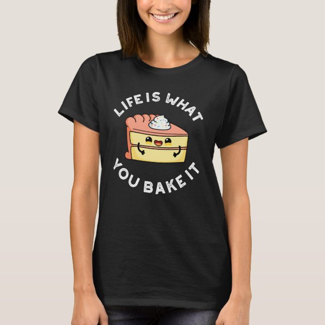 Life Is What You Bake It Funny Food Pun Dark BG T-Shirt (Front)