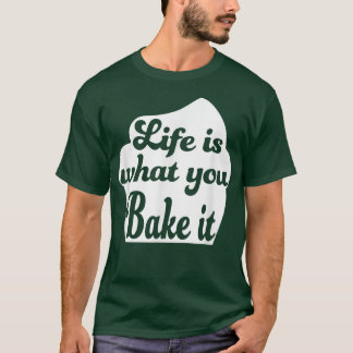 Life is what you bake it T-Shirt