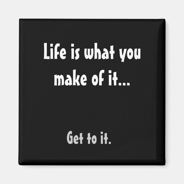 Life is what you make of it..., Get to it. Magnet (Front)