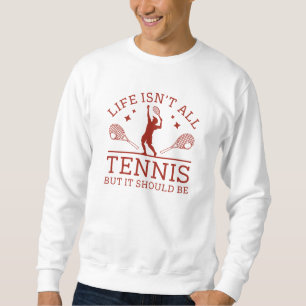 Life Isn’t All Tennis But It Should Be Sweatshirt
