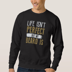 Life Isn’t Perfect But My Beard Is Sweatshirt