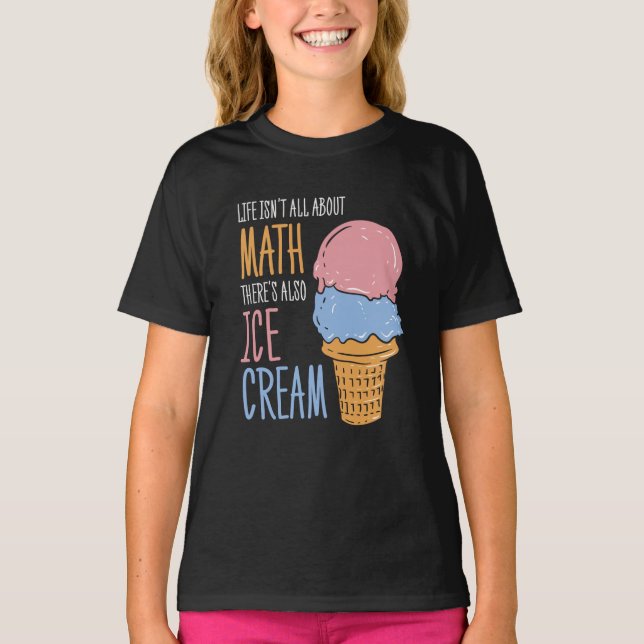 Life Isn't all About Math There's Also Ice Cream T-Shirt (Front)