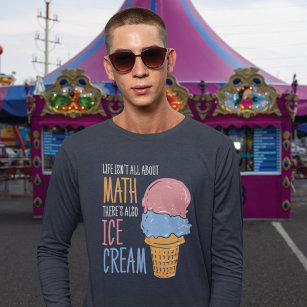 Life Isn't all About Math There's Also Ice Cream T-Shirt