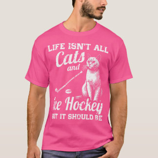 Life Isn'T All Cats And Ice Hockey But It Should B T-Shirt