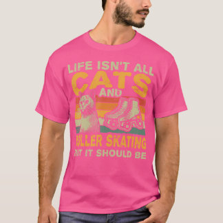 Life Isn'T All Cats And Roller Skating T-Shirt
